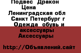 Подвес “Дракон“  › Цена ­ 1 200 - Ленинградская обл., Санкт-Петербург г. Одежда, обувь и аксессуары » Аксессуары   